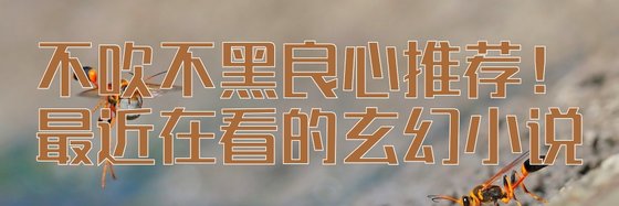 不吹不黑良心推薦！最近在看的玄幻小說